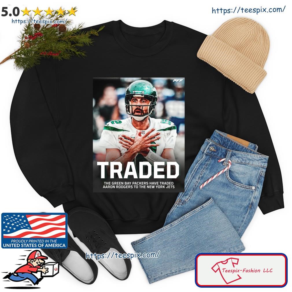 Traded The Green Bay Packers Have Traded Aaron Rodgers To The New York Jets  Shirt - Limotees