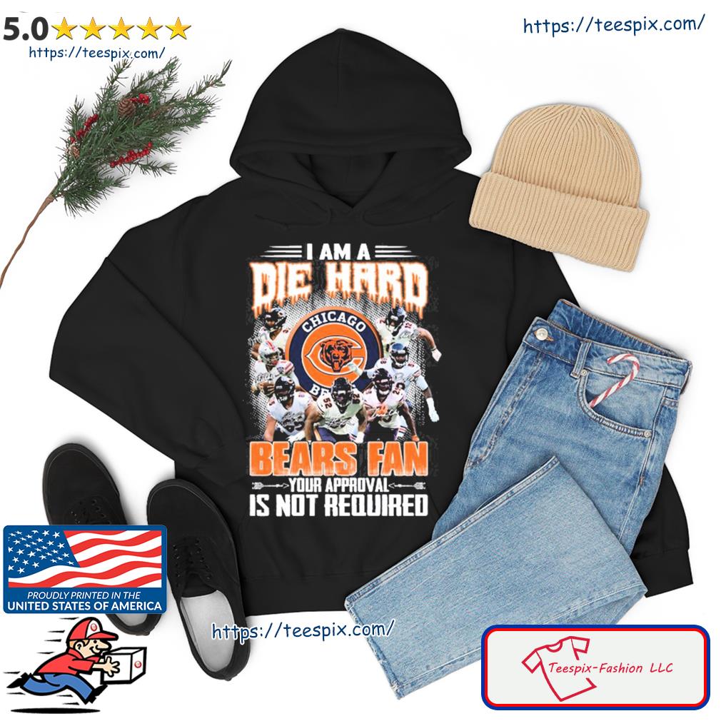 I Am Die Hard Fan Your Approval Is Not Required Chicago Bears T Shirt –  Best Funny Store