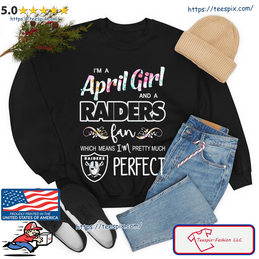 Im A April Girl And A Las Vegas Raiders Fan Which Means Im Pretty Much  Perfect Shirt