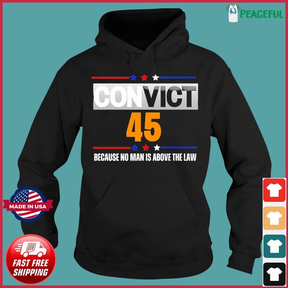 Convict 45 Because No Man Is Above The Law Shirt Hoodie.jpg