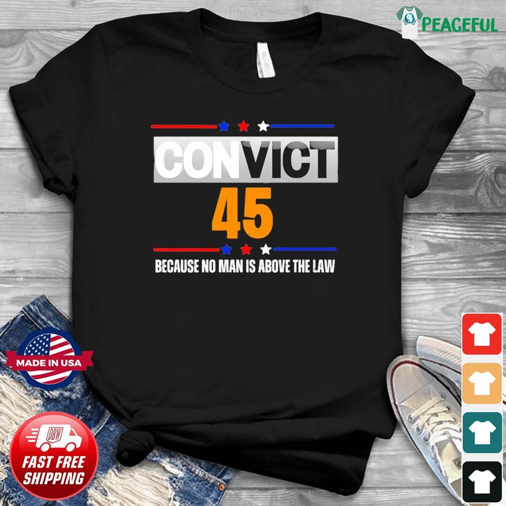 Convict 45 Because No Man Is Above The Law Shirt