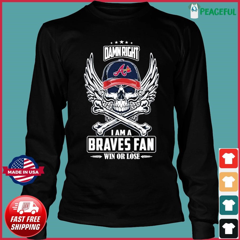 Skull damn right I am a Atlanta Braves fan win or lose shirt