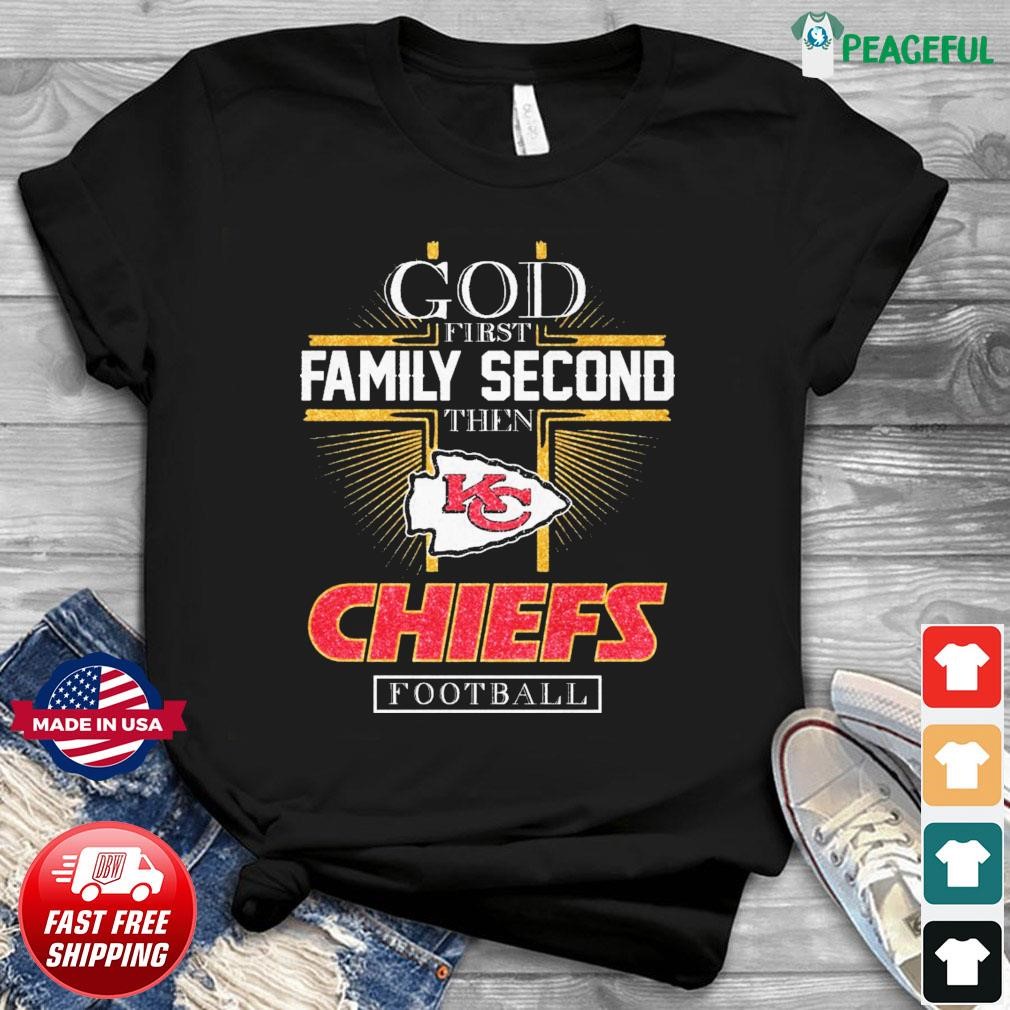 Kansas City Chiefs Cross God First Family Second Then Chiefs Shirt