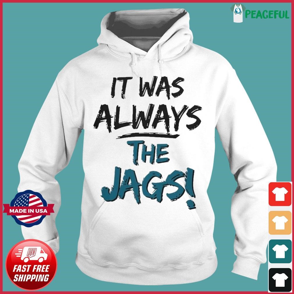 It Was Always The Jaguars Shirt, hoodie, sweater, long sleeve and