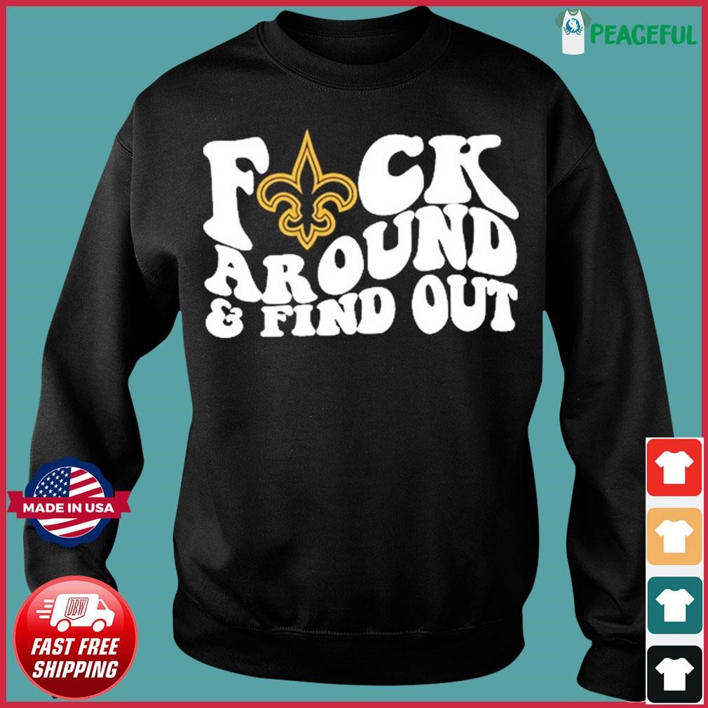 New Orleans Saints Fuck Around & Find Out t shirt, hoodie, longsleeve,  sweatshirt, v-neck tee