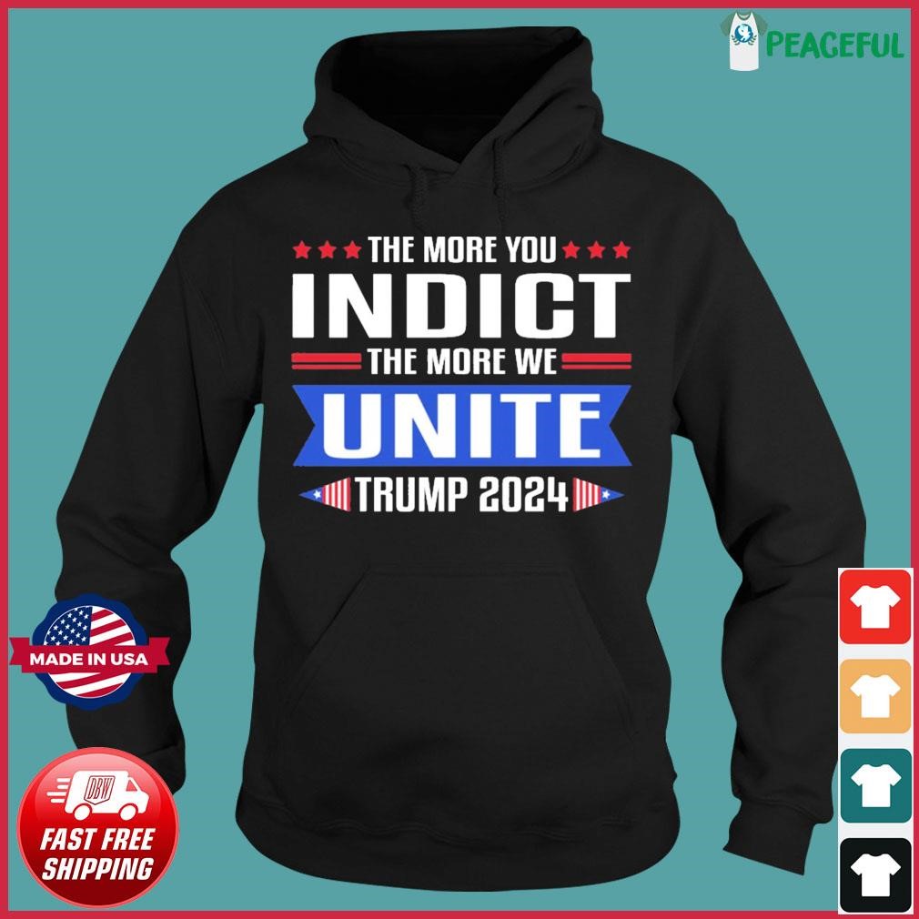 The More You Indict The More We Unite Trump 2024 Shirt Hoodie.jpg