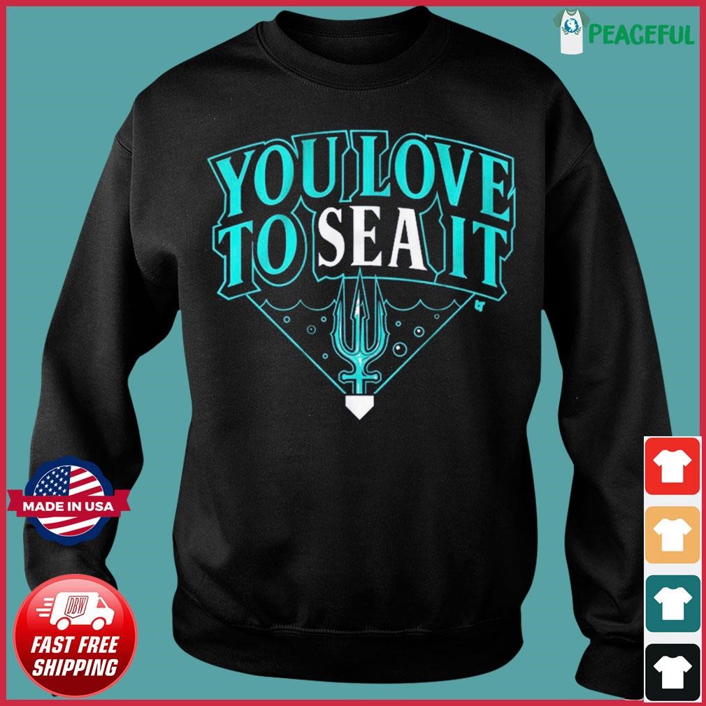 Seattle Mariners you love to sea it T-shirt, hoodie, sweater, long sleeve  and tank top