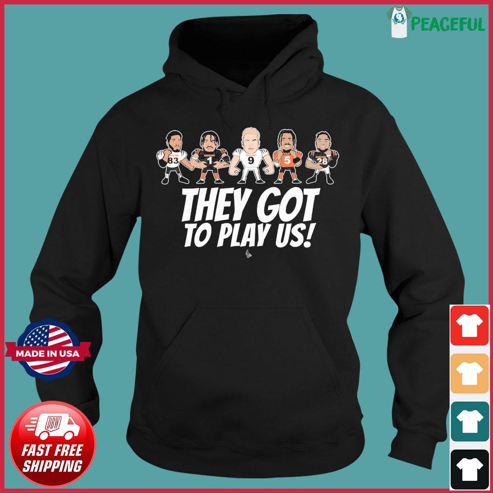 Cincinnati Bengals they gotta play us T-shirt, hoodie, sweater, long sleeve  and tank top