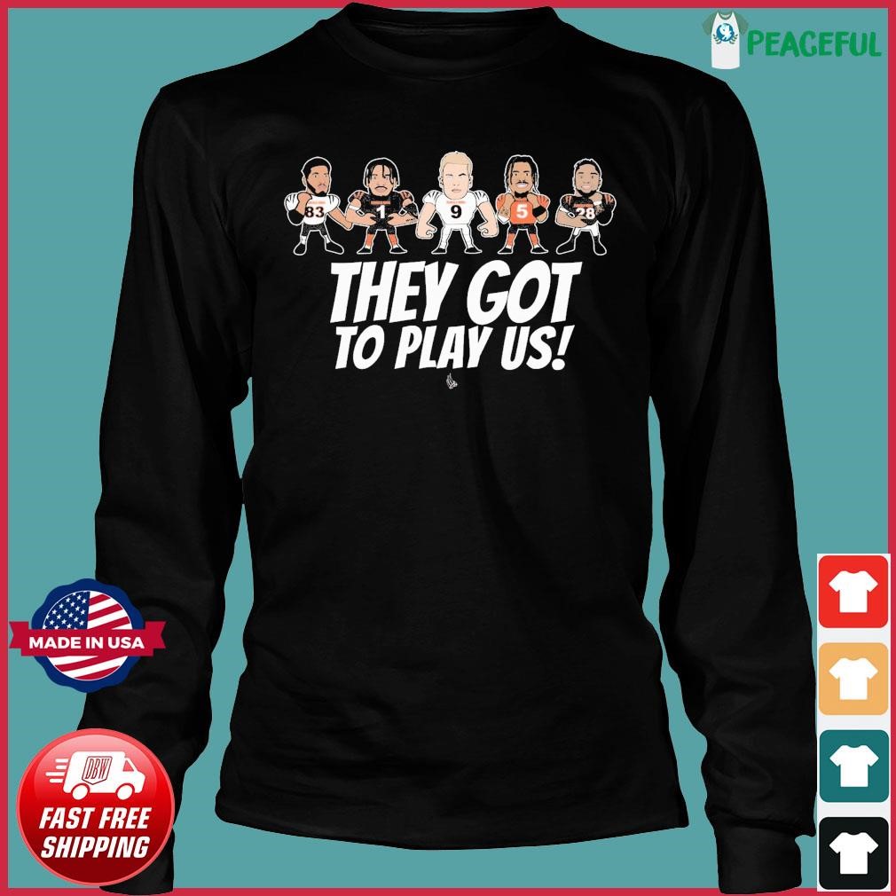 Official they gotta play us cincinnatI bengals Football 2023 T-shirt,  hoodie, tank top, sweater and long sleeve t-shirt