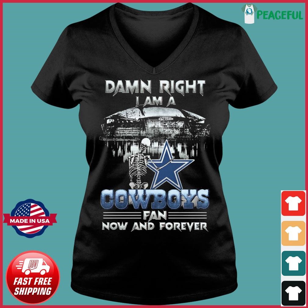 Damn Right I Am A Dallas Cowboys Fan Now And Forever T-Shirt