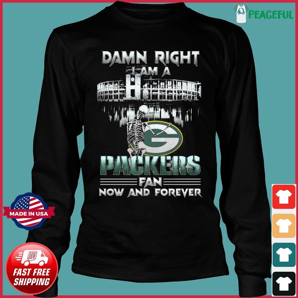 Damn Right I Am A Green Bay Packers Skeleton Fan Now And Forever Shirt,  hoodie, sweater, long sleeve and tank top