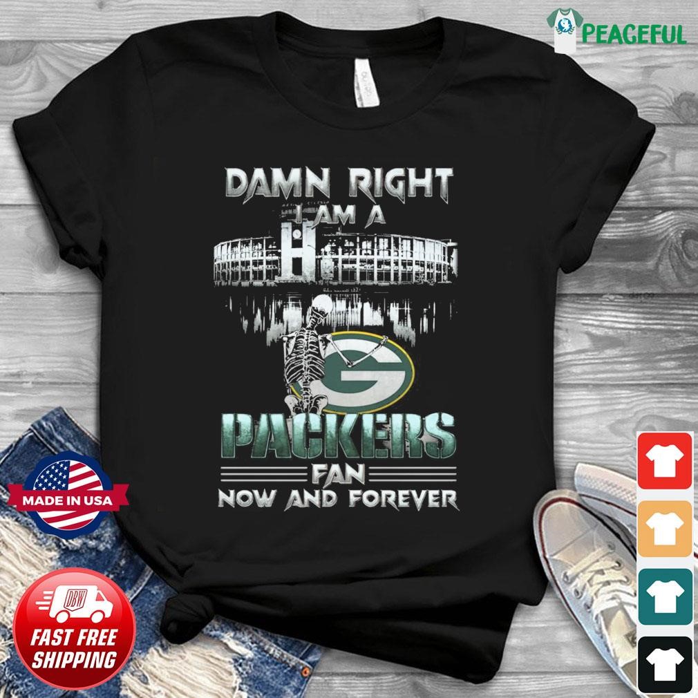 Damn Right I Am A Green Bay Packers Skeleton Fan Now And Forever Shirt,  hoodie, sweater, long sleeve and tank top