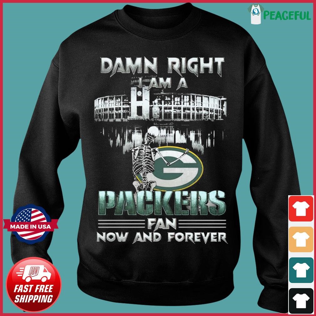 Damn Right I Am A Green Bay Packers Skeleton Fan Now And Forever Shirt,  hoodie, sweater, long sleeve and tank top