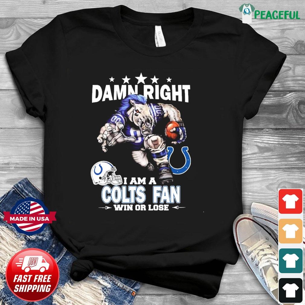 Damn right I am a Indianapolis Colts fan win or lose shirt, hoodie,  sweater, long sleeve and tank top