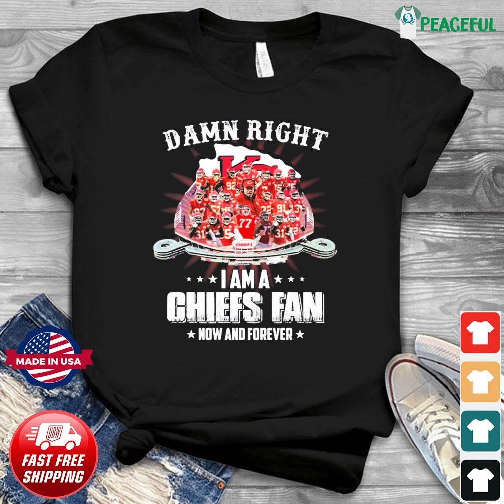 Damn Right I Am A Kc Chiefs Football Stadium Fan Now And Forever Shirt,  hoodie, sweater, long sleeve and tank top