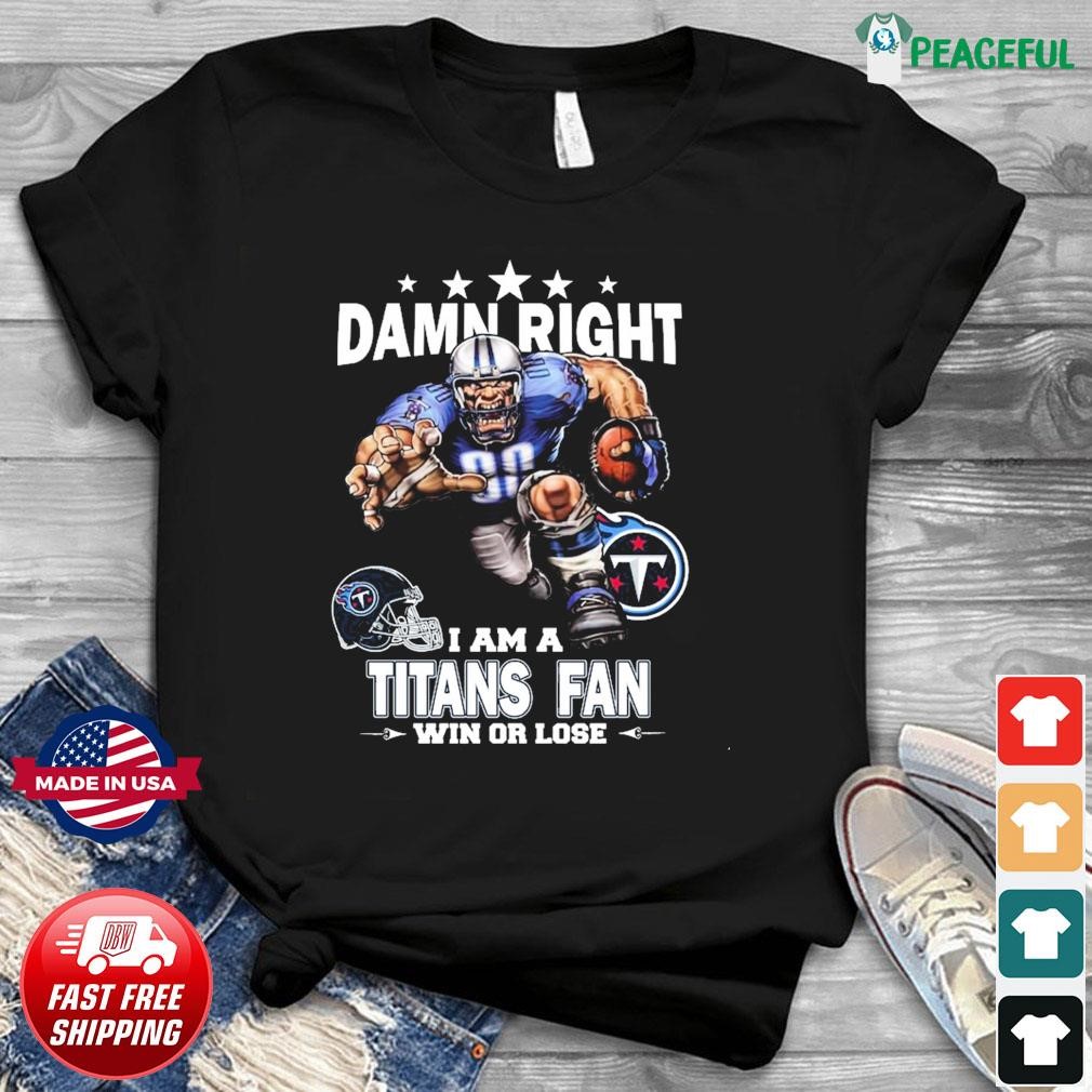 Damn Right I Am A Tennessee Titans Fan Win Or Lose Shirt, hoodie, sweater,  long sleeve and tank top