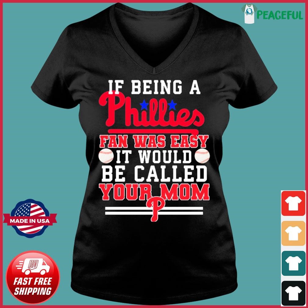If Being A Phillies Fan Was Easy It Would Be Called Your Mom Shirt
