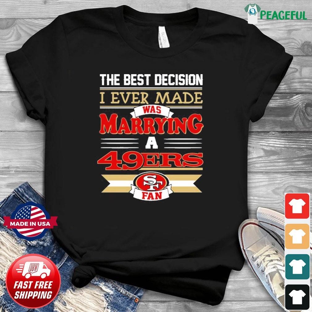 The Best Decision I Ever Made Was Marrying A San Francisco 49ers Fan Shirt,  hoodie, sweater, long sleeve and tank top