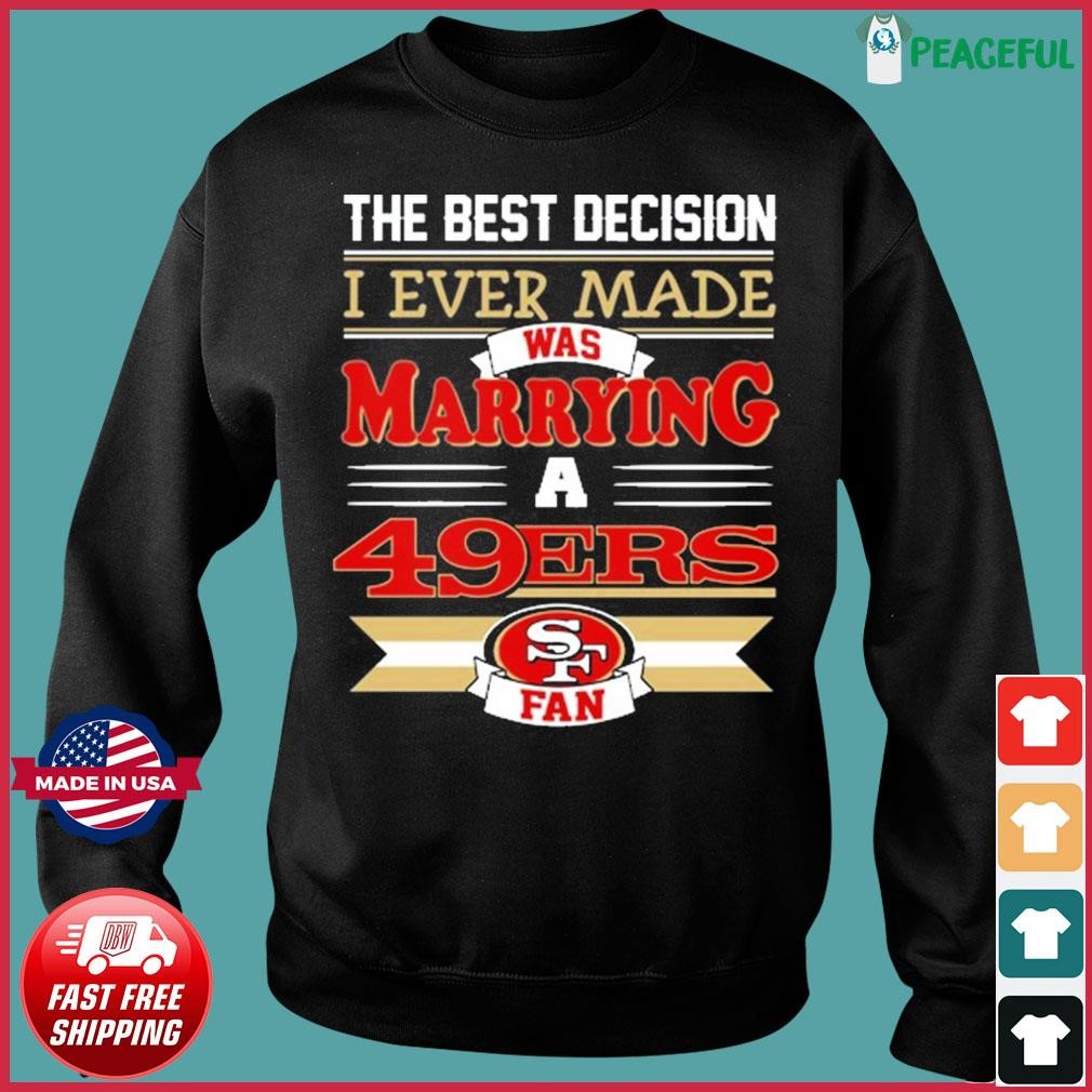 The Best Decision I Ever Made Was Marrying A San Francisco 49ers Fan Shirt,  hoodie, sweater, long sleeve and tank top