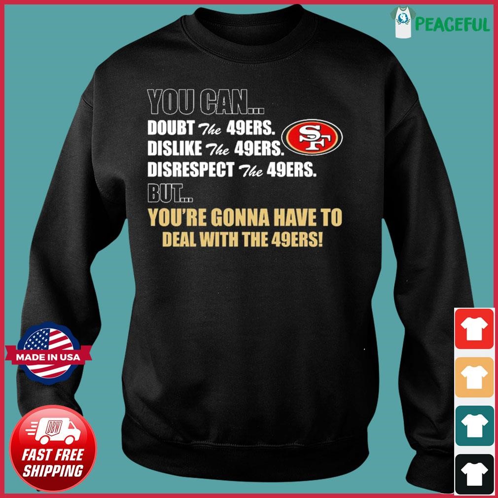 You Can Doubt, Dislike, Disrespect The 49ers But You're Gonna Have To Deal  With The 49ers Shirt, hoodie, sweater, long sleeve and tank top