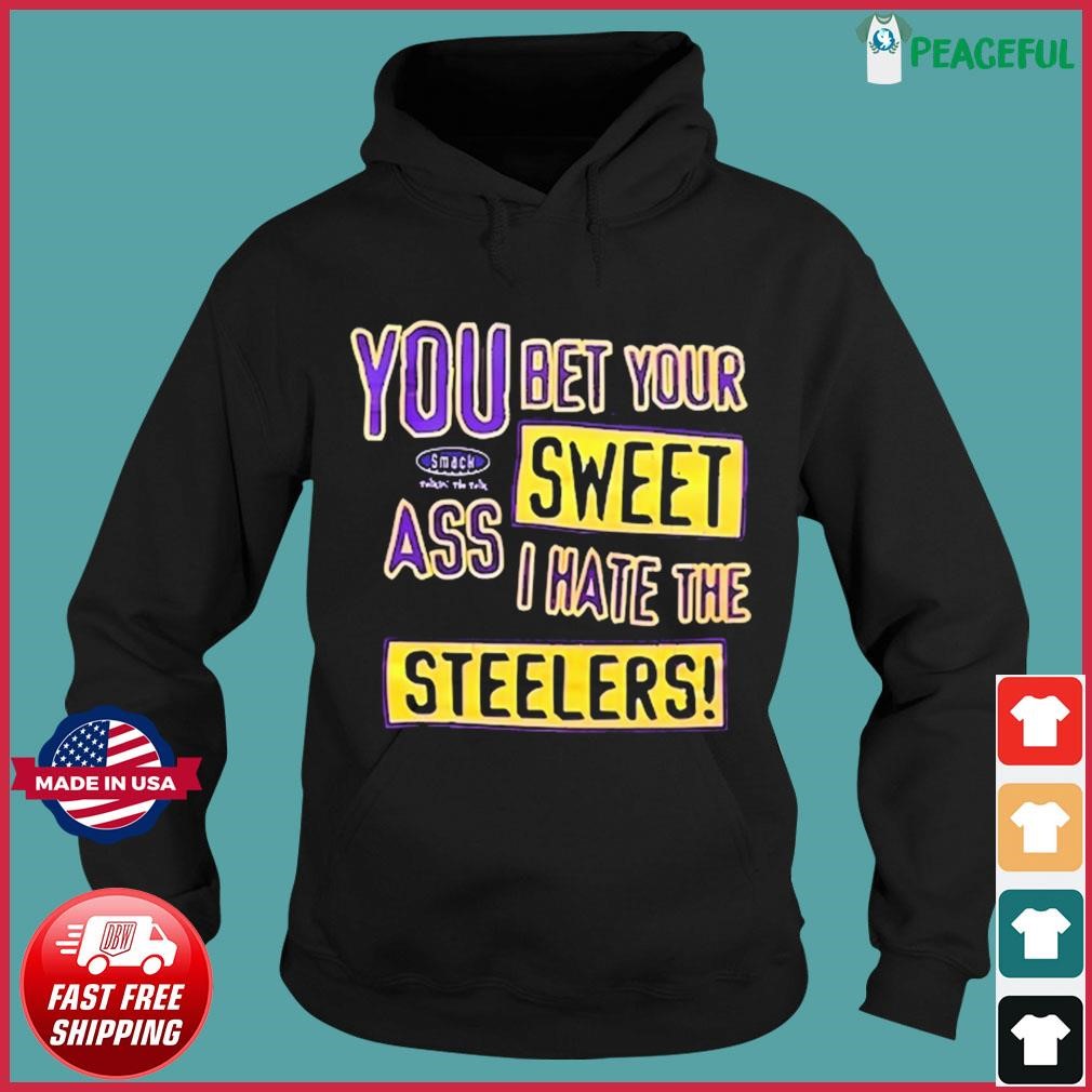 You Bet Your Sweet Ass I Hate The Steelers Shirt, hoodie, longsleeve,  sweatshirt, v-neck tee