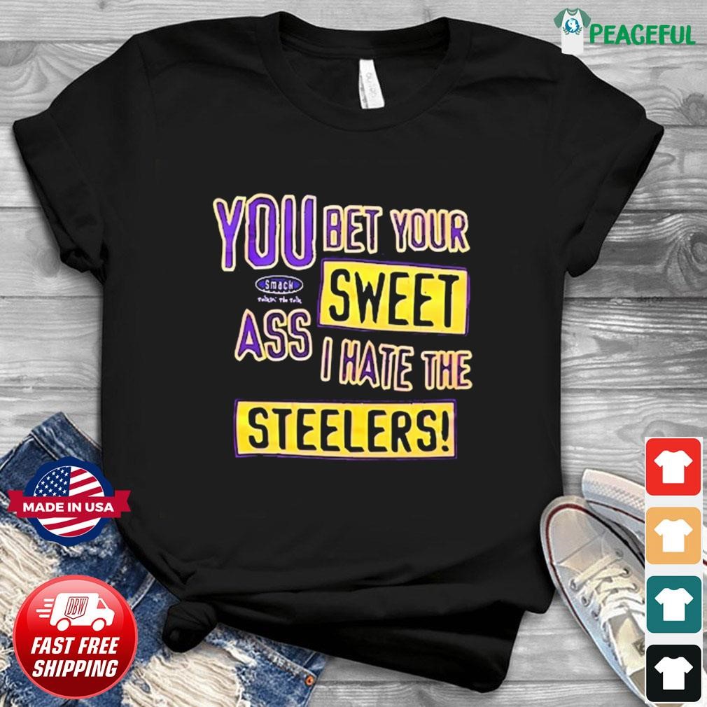 You Bet Your Ass Sweet I Hate The Steelers Shirt, hoodie, sweater