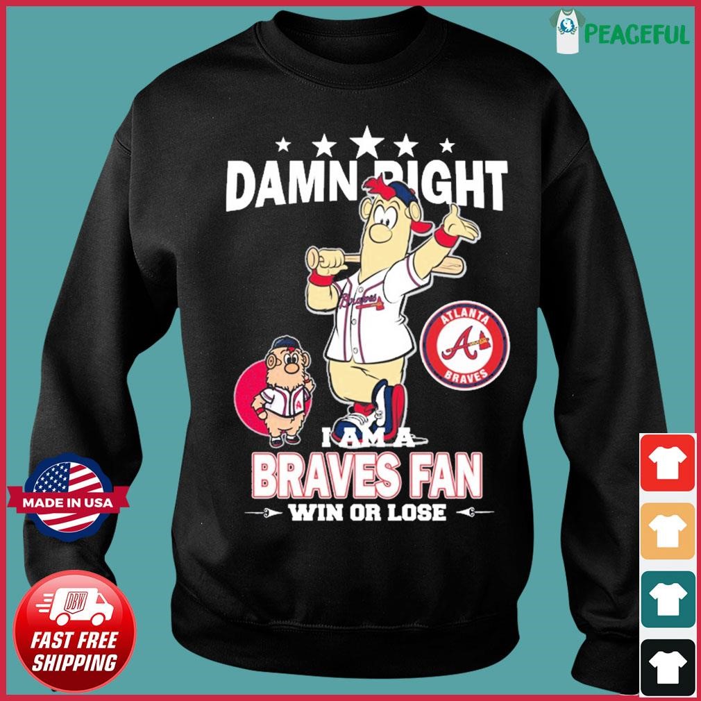 Original MLB Damn Right I Am A Atlanta Braves Mascot Fan Win Or Lose 2023  Shirt, hoodie, sweater, long sleeve and tank top