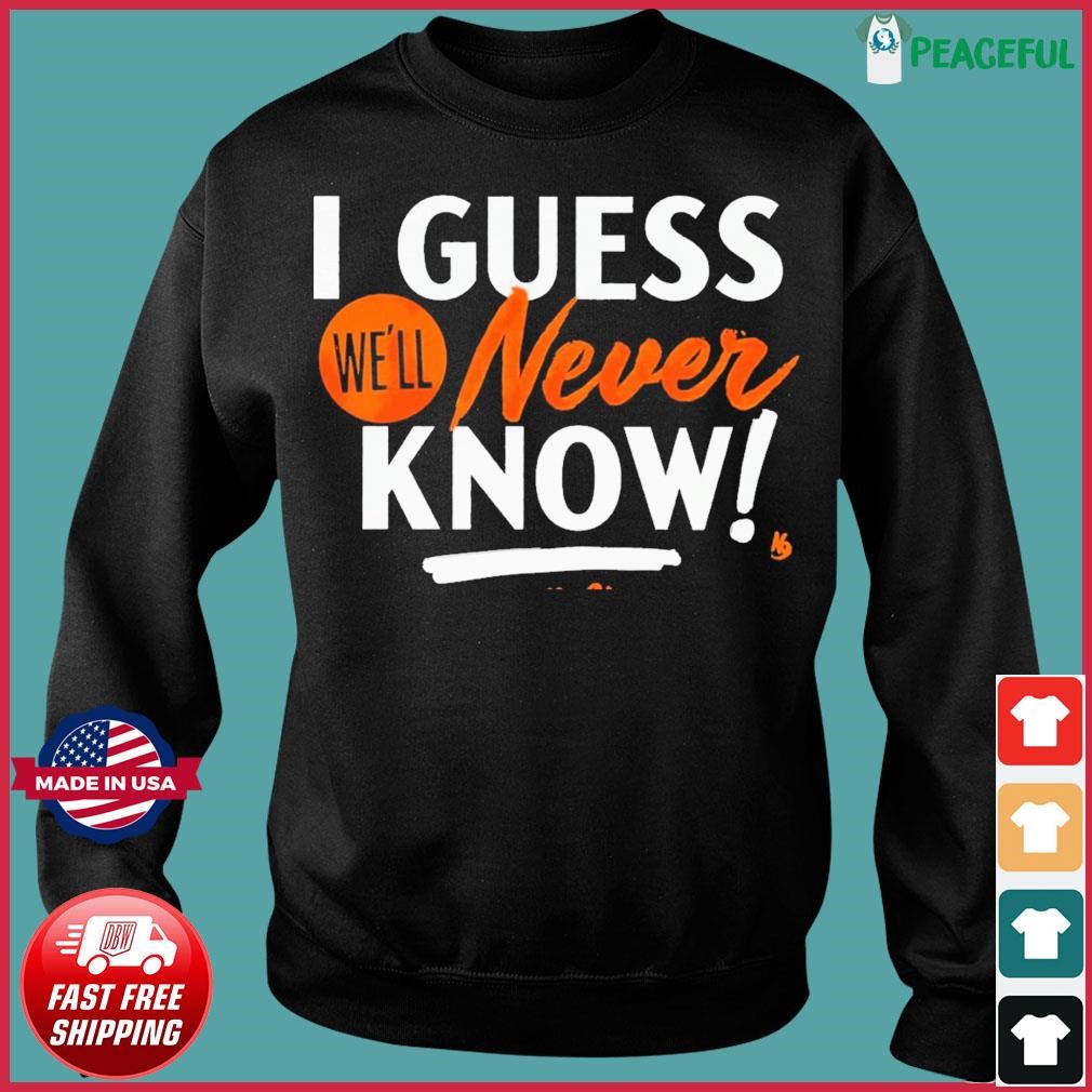 Houston Astros I guess we'll never know shirt, hoodie, sweatshirt