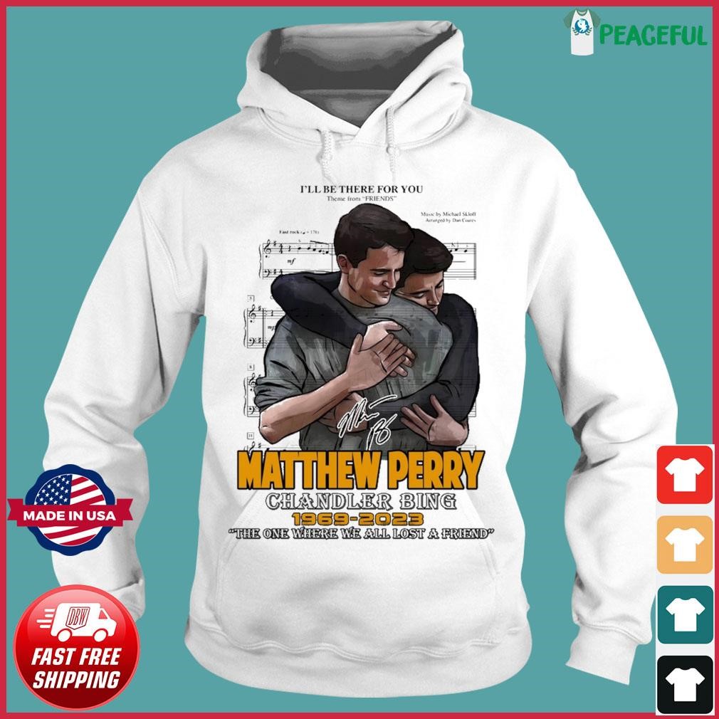 I'll Be There For You Fight Song Friends Matthew Perry Chandler Bing 1969-2023 Shirt Hoodie.jpg