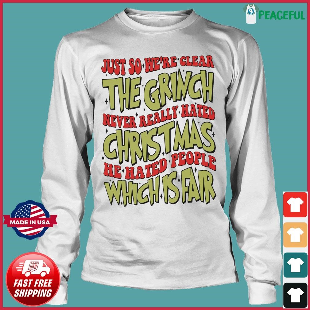 https://images.peacefulpremium.com/2023/10/Just-So-Here-Clear-The-Grinch-Never-Really-Hated-Christmas-He-Hated-People-Which-Is-Fair-Shirt-Long-Sleeve-Tee.jpg