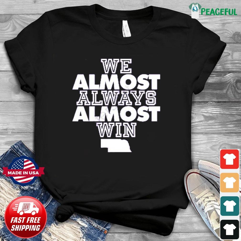 Nebraska We Almost Always Almost Win Shirt, hoodie, sweater, long sleeve  and tank top