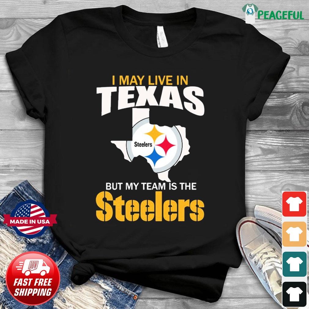 Official I May Live In Texas But My Team Is The Steelers Shirt