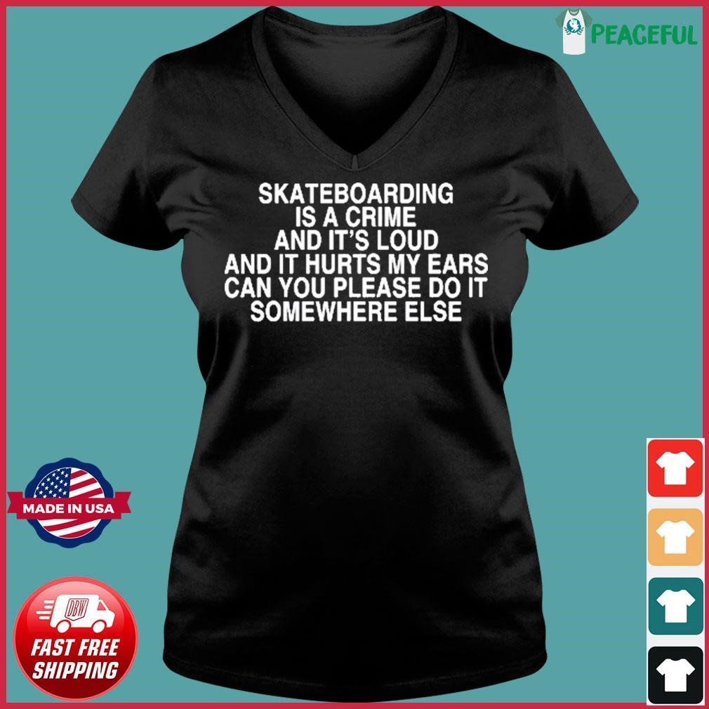 Skateboarding Is A Crime And It's Loud And It Hurts My Ears Can You Please Do It Somewhere Else Shirt Ladies V-neck Tee.jpg