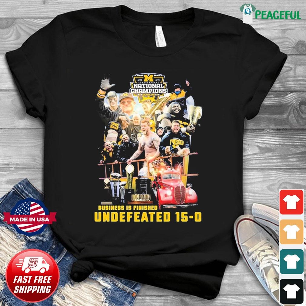 Michigan Wolverines 2023 National Champions Business Is Finished Undefeated 15-0 Shirt