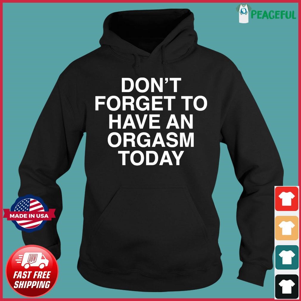 Official Don t Forget To Have An Orgasm Today Shirt hoodie