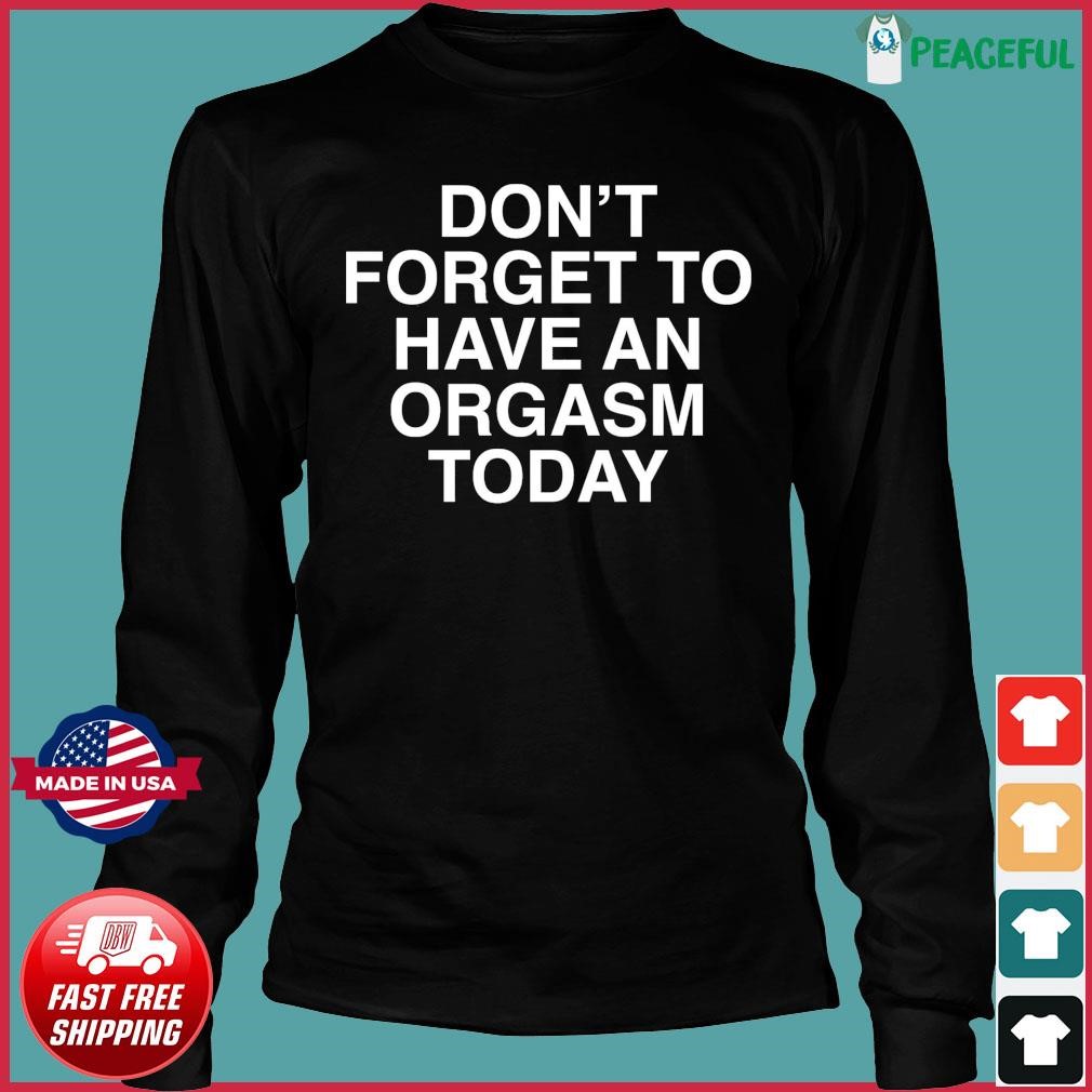 Official Don t Forget To Have An Orgasm Today Shirt hoodie