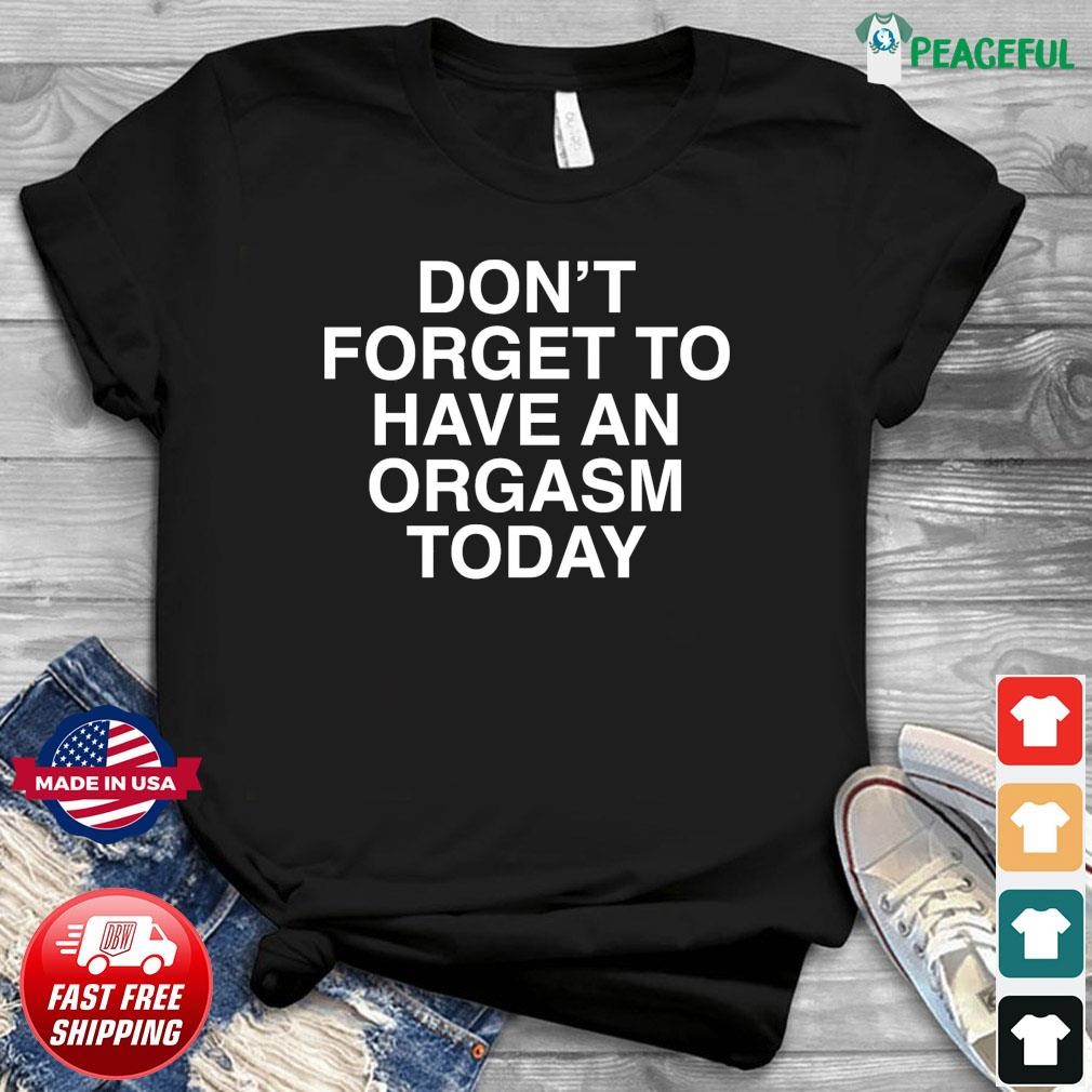 Official Don t Forget To Have An Orgasm Today Shirt hoodie