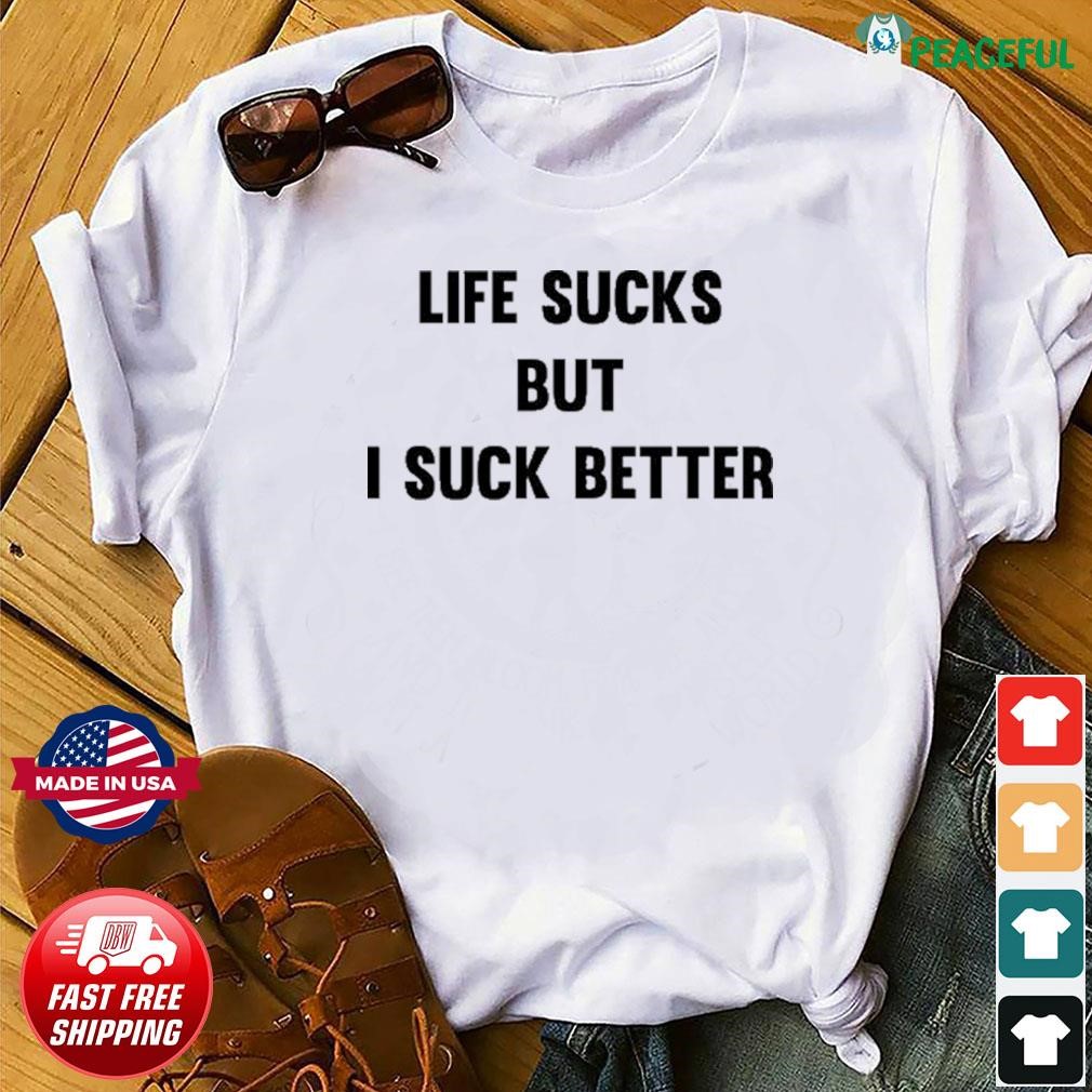 Life Sucks But I Suck Better Shirt