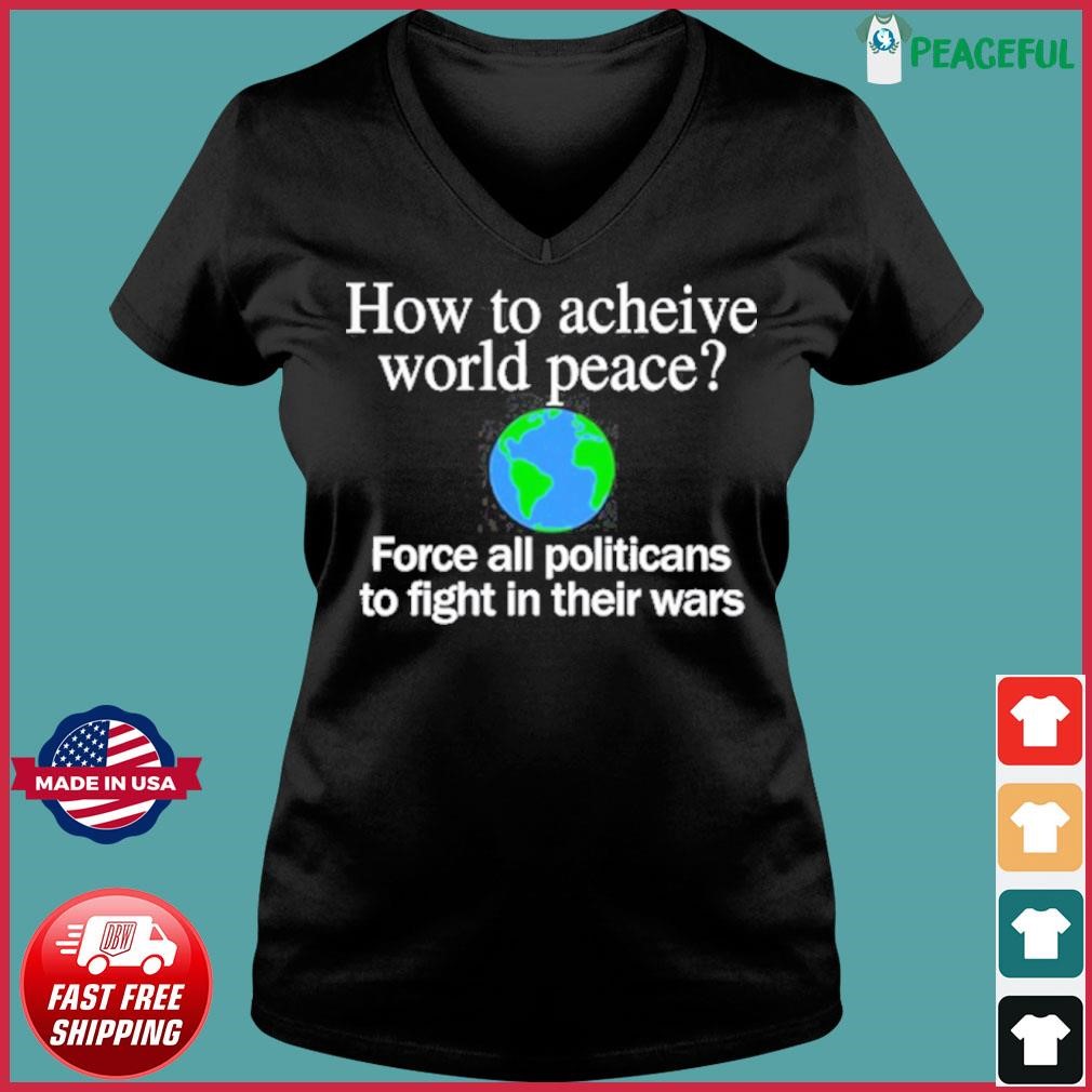 How To Acheive World Peace Force All Politicans To Fight In Their Wars Shirt Ladies V-neck Tee.jpg