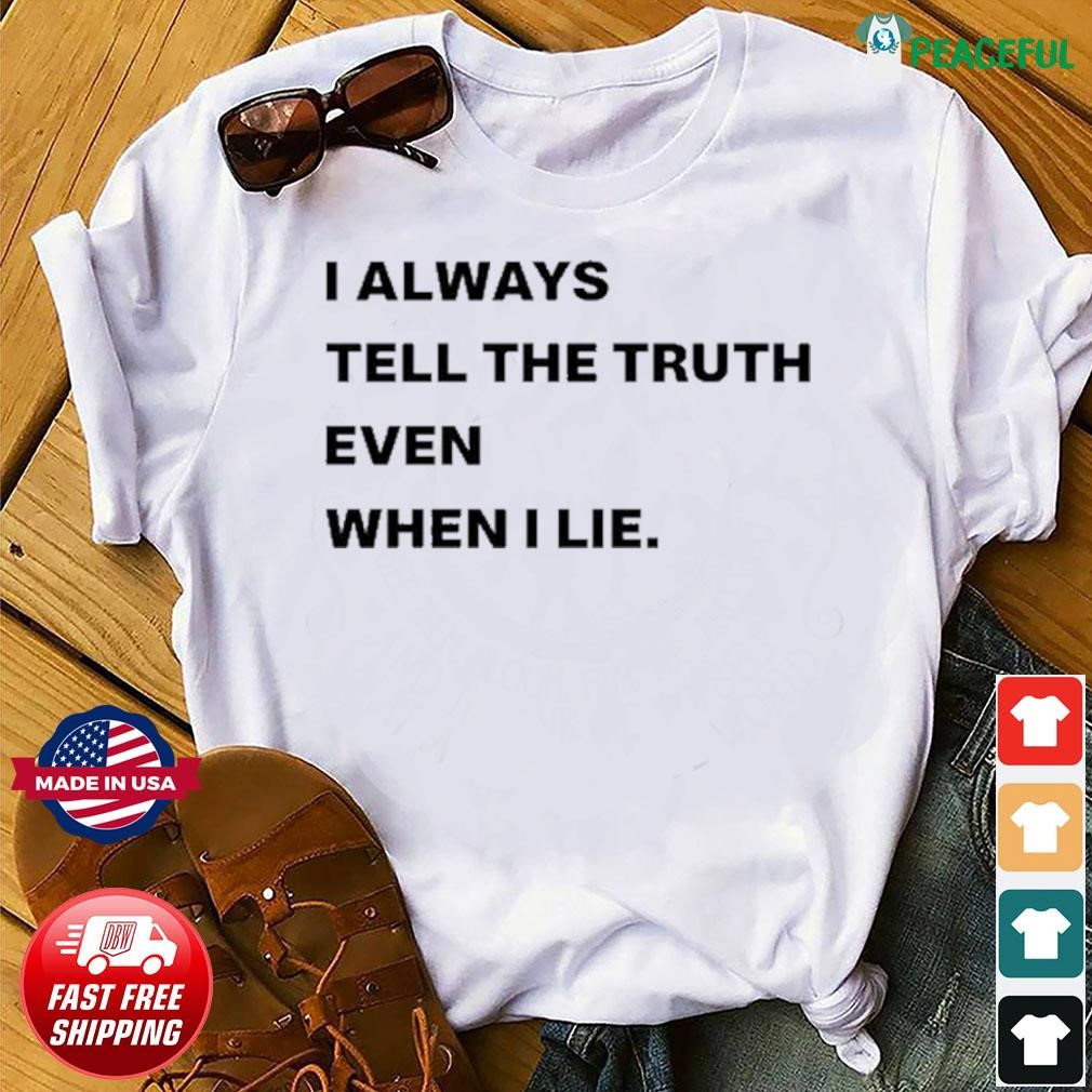 I Always Tell The Truth Even When I Lie Shirt