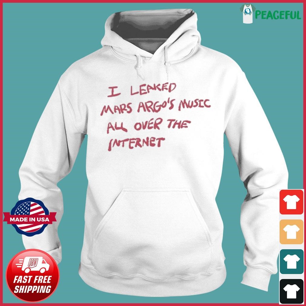 I Leaked Mars Argo's Music All Over The Internet Shirt Hoodie.jpg