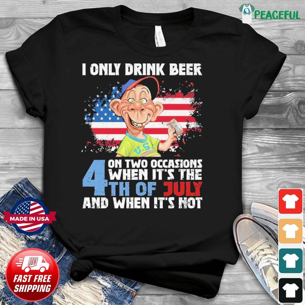 Jeff Dunham About I Only Drink Beer On Two Occasions When It's The 4th Of July And When It's Not Shirt