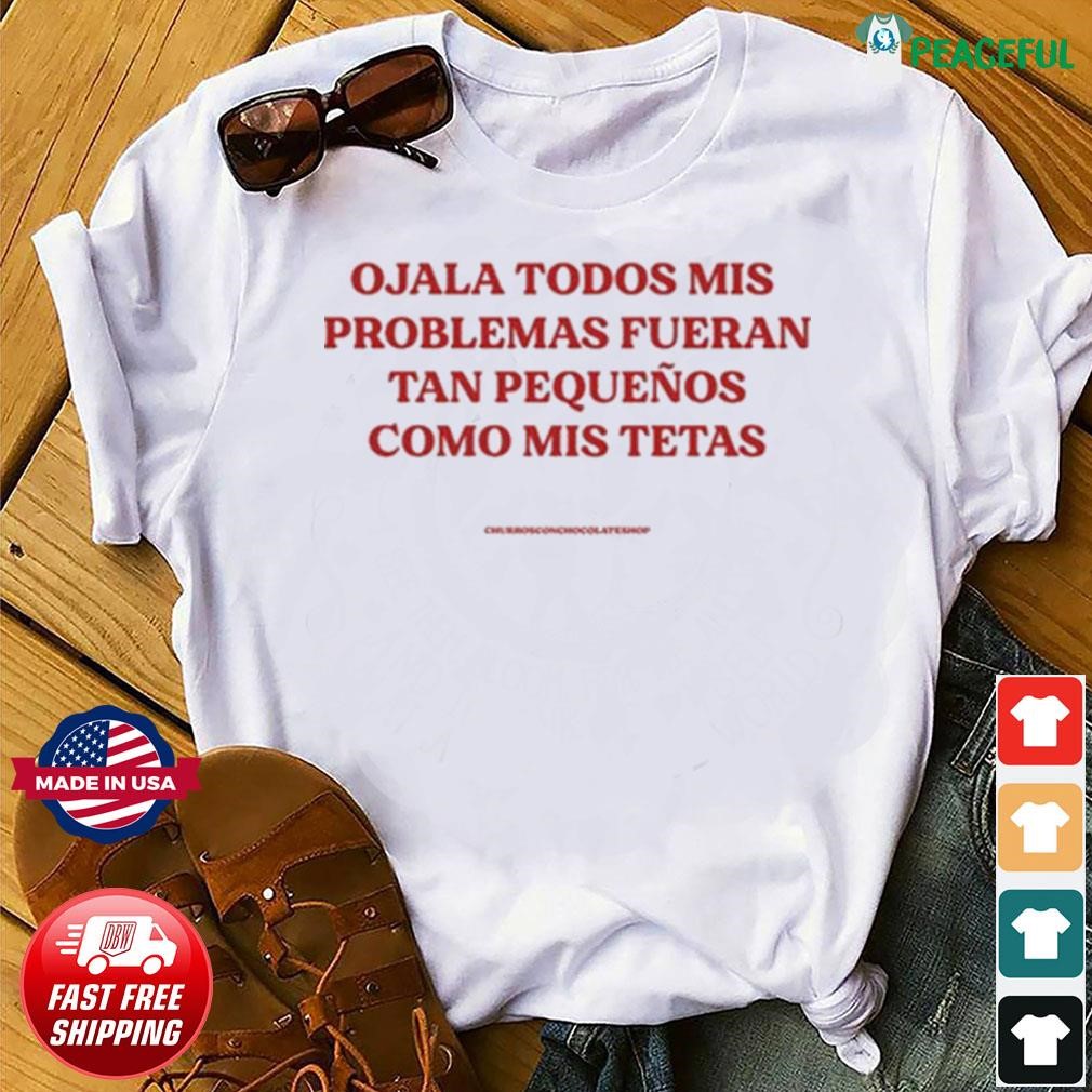 Ojala Todos Mis Problemas Fueran Tan Pequenos Como Mis Texas Shirt