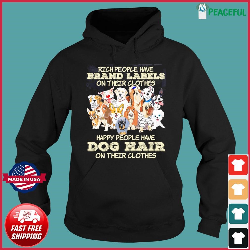 Rich People Have Brand Labels On Their Clothes Happy People Have Dog Hair On Their Clothes Shirt Hoodie.jpg