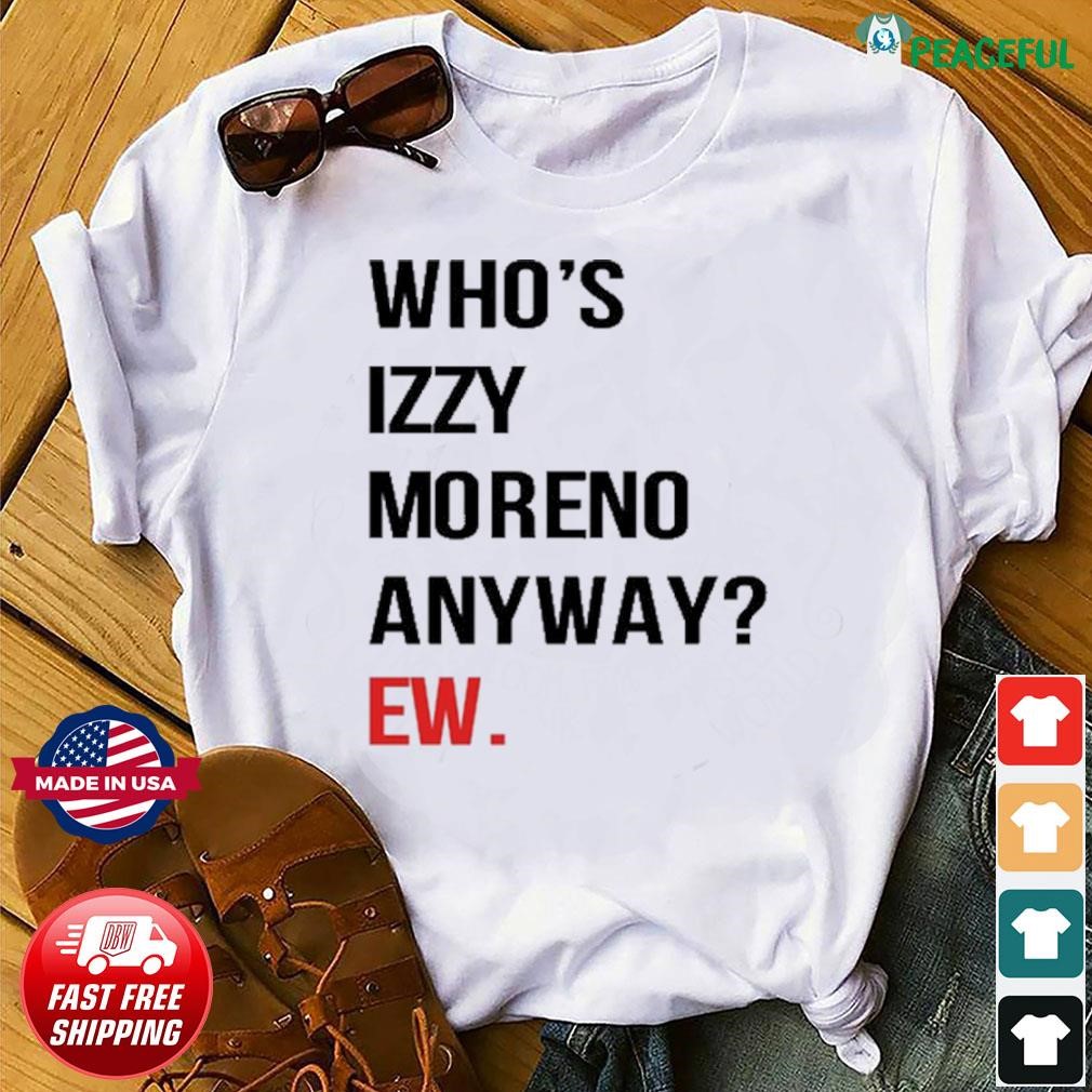 Who's Izzy Moreno Anyway Ew Shirt