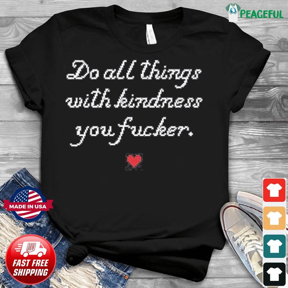 Do All Things With Kindness Fucker shirt