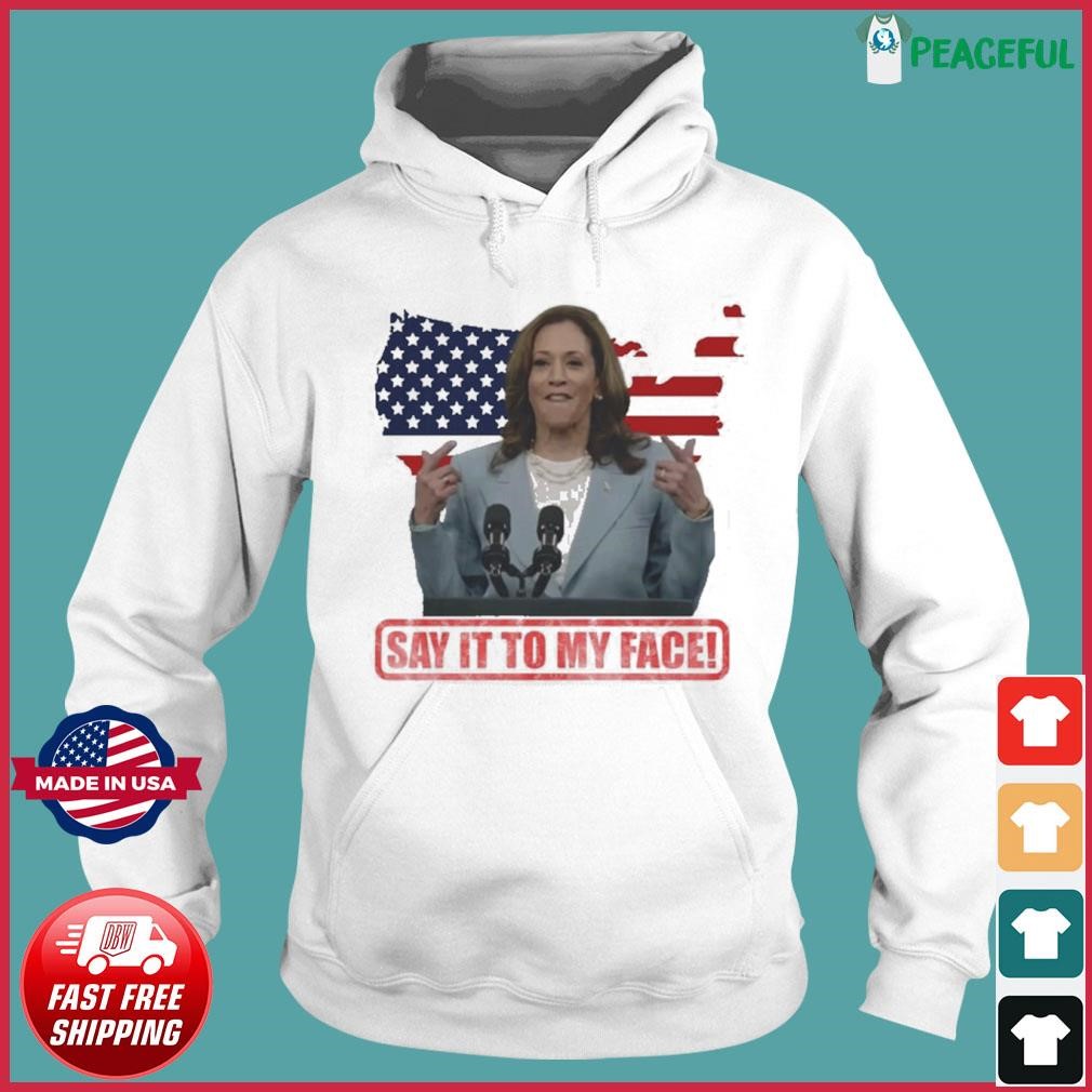 Say it to my face! Kamala Harris America Vote Freedom 2024 shirt Hoodie.jpg