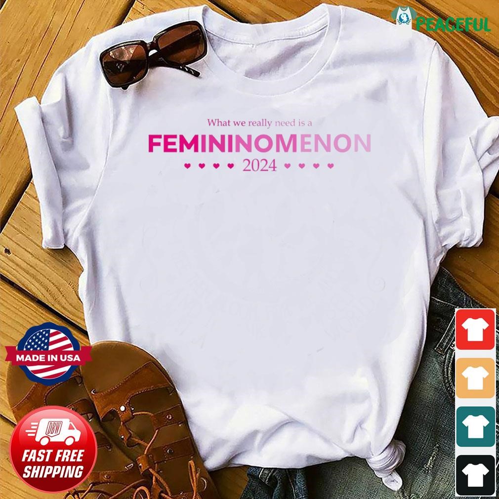 What-We Really Need Is a Femininomenon Kamala 2024 T-Shirt