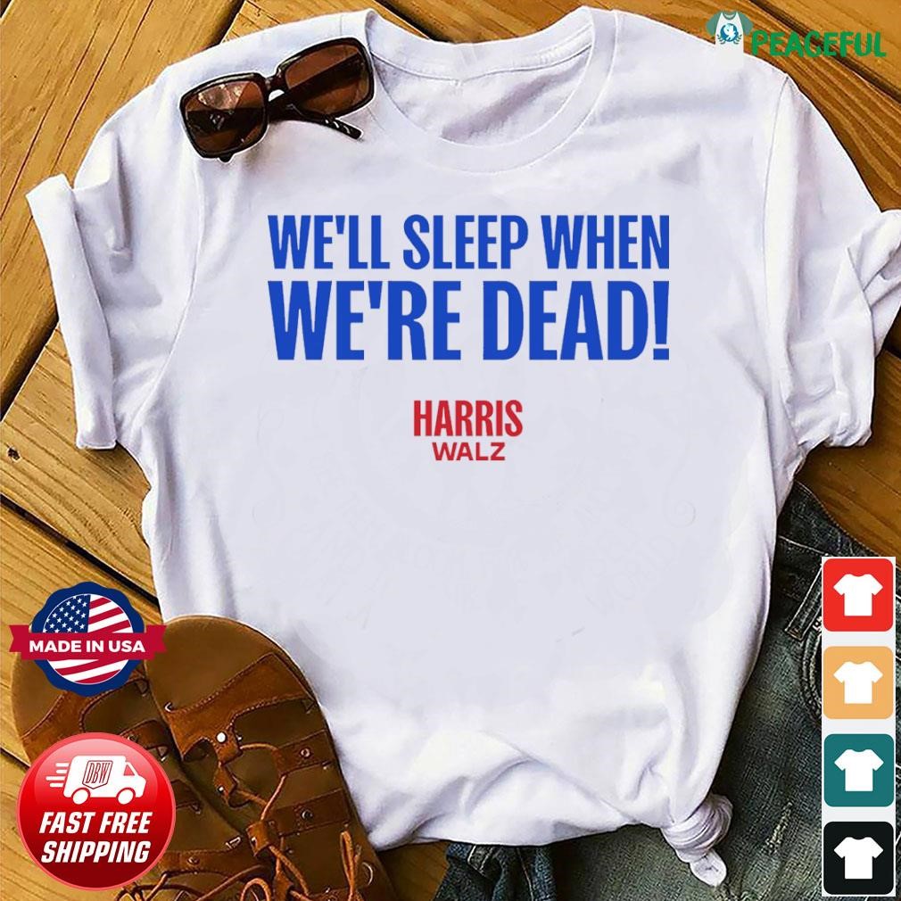 HarrisWalz 2024 We’ll Sleep When We’re Dead Tshirt