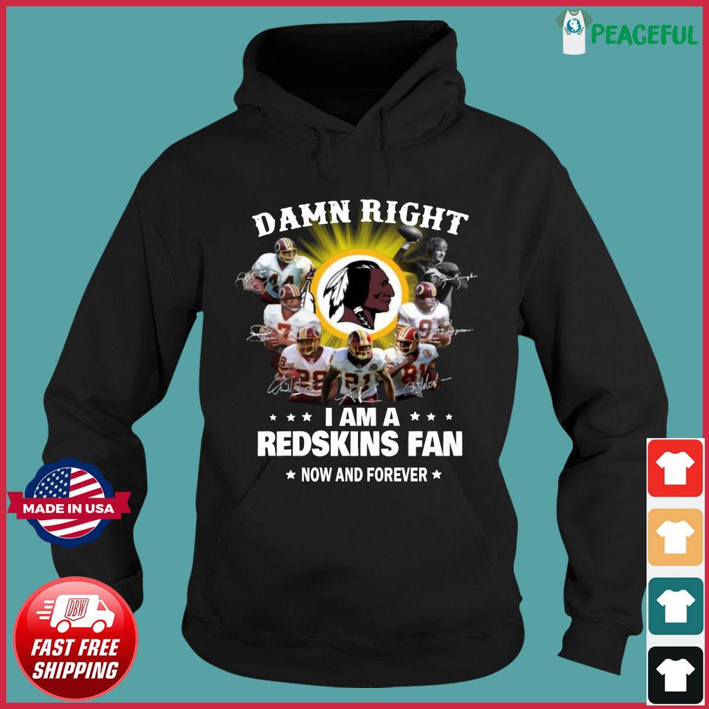 Damn right I am a Redskins fan now and forever Shirt, Hoodie